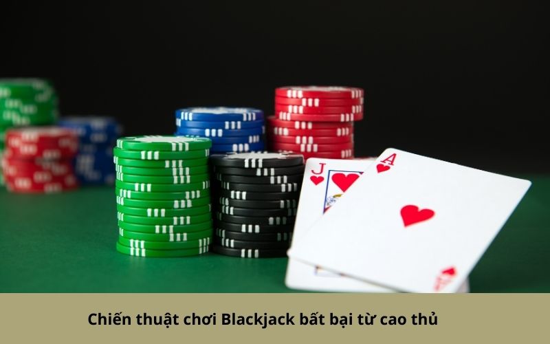 Chiến thuật chơi Blackjack bất bại từ cao thủ