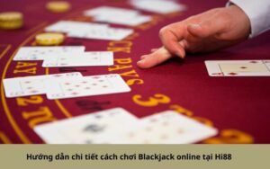 Hướng dẫn chi tiết cách chơi Blackjack online tại Hi88