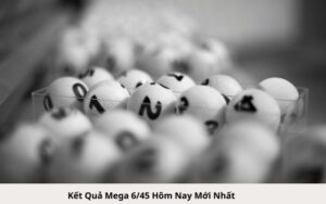 Kết Quả Mega 645 Hôm Nay Mới Nhất