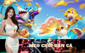 Mẹo Chơi Bắn Cá Hay Nhất Giúp Bạn Luôn Thắng Lớn