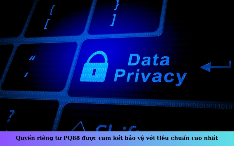 Quyền riêng tư PQ88 được cam kết bảo vệ với tiêu chuẩn cao nhất
