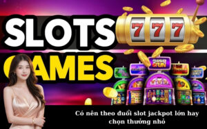 Có nên theo đuổi slot jackpot lớn hay chọn thưởng nhỏ